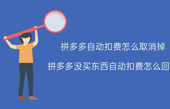 拼多多自动扣费怎么取消掉 拼多多没买东西自动扣费怎么回事？